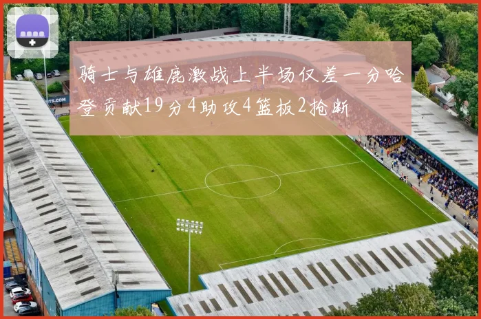 骑士与雄鹿激战上半场仅差一分哈登贡献19分4助攻4篮板2抢断